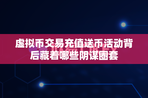 虚拟币交易充值送币活动背后藏着哪些阴谋圈套-第1张图片-易欧app-全球最大的比特币交易所【官方网站】 虚拟币交易充值送币活动背后藏着哪些阴谋圈套-第1张图片-易欧app-全球最大的比特币交易所【官方网站】