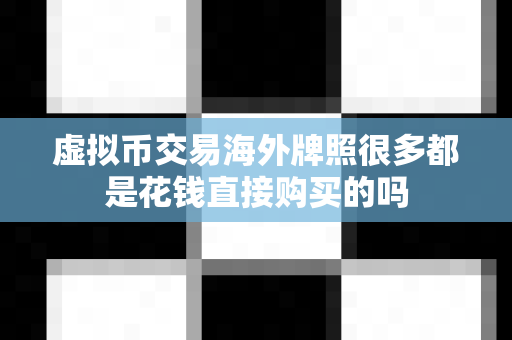 虚拟币交易海外牌照很多都是花钱直接购买的吗-第1张图片-易欧app-全球最大的比特币交易所【官方网站】 虚拟币交易海外牌照很多都是花钱直接购买的吗-第1张图片-易欧app-全球最大的比特币交易所【官方网站】