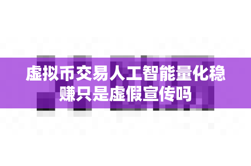 虚拟币交易人工智能量化稳赚只是虚假宣传吗-第1张图片-易欧app-全球最大的比特币交易所【官方网站】 虚拟币交易人工智能量化稳赚只是虚假宣传吗-第1张图片-易欧app-全球最大的比特币交易所【官方网站】