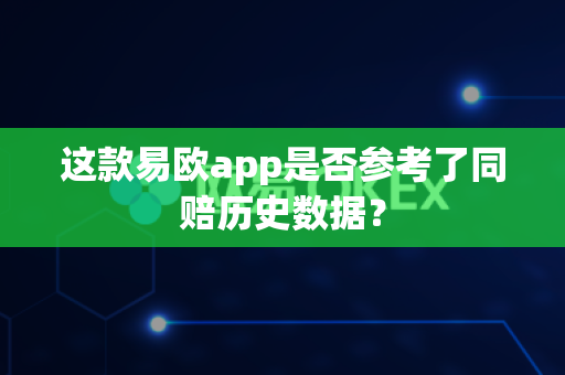 这款易欧app是否参考了同赔历史数据?-第1张图片-易欧app-全球最大的比特币交易所【官方网站】 这款易欧app是否参考了同赔历史数据?-第1张图片-易欧app-全球最大的比特币交易所【官方网站】