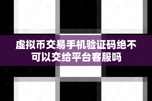 虚拟币交易手机验证码绝不可以交给平台客服吗-第1张图片-易欧app-全球最大的比特币交易所【官方网站】 虚拟币交易手机验证码绝不可以交给平台客服吗-第1张图片-易欧app-全球最大的比特币交易所【官方网站】