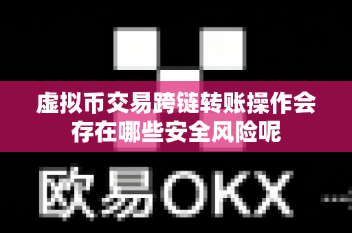 虚拟币交易跨链转账操作会存在哪些安全风险呢-第1张图片-易欧app-全球最大的比特币交易所【官方网站】 虚拟币交易跨链转账操作会存在哪些安全风险呢-第1张图片-易欧app-全球最大的比特币交易所【官方网站】