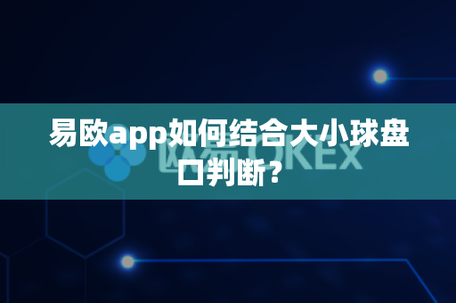 易欧app如何结合大小球盘口判断?-第1张图片-易欧app-全球最大的比特币交易所【官方网站】 易欧app如何结合大小球盘口判断?-第1张图片-易欧app-全球最大的比特币交易所【官方网站】