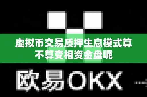 虚拟币交易质押生息模式算不算变相资金盘呢-第1张图片-易欧app-全球最大的比特币交易所【官方网站】 虚拟币交易质押生息模式算不算变相资金盘呢-第1张图片-易欧app-全球最大的比特币交易所【官方网站】