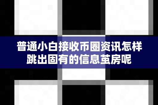 普通小白接收币圈资讯怎样跳出固有的信息茧房呢-第1张图片-易欧app-全球最大的比特币交易所【官方网站】 普通小白接收币圈资讯怎样跳出固有的信息茧房呢-第1张图片-易欧app-全球最大的比特币交易所【官方网站】