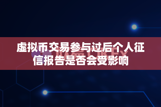 虚拟币交易参与过后个人征信报告是否会受影响-第1张图片-易欧app-全球最大的比特币交易所【官方网站】 虚拟币交易参与过后个人征信报告是否会受影响-第1张图片-易欧app-全球最大的比特币交易所【官方网站】