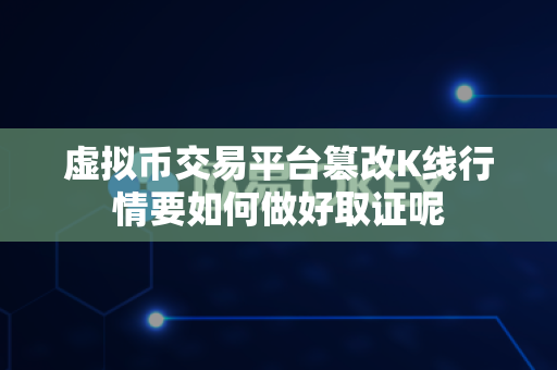 虚拟币交易平台篡改K线行情要如何做好取证呢-第1张图片-易欧app-全球最大的比特币交易所【官方网站】 虚拟币交易平台篡改K线行情要如何做好取证呢-第1张图片-易欧app-全球最大的比特币交易所【官方网站】