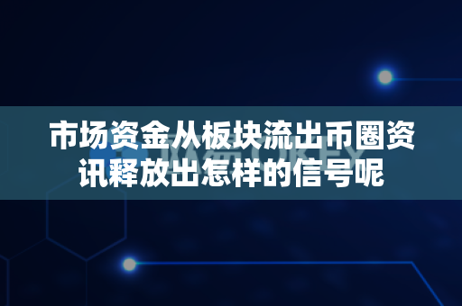 市场资金从板块流出币圈资讯释放出怎样的信号呢-第1张图片-易欧app-全球最大的比特币交易所【官方网站】 市场资金从板块流出币圈资讯释放出怎样的信号呢-第1张图片-易欧app-全球最大的比特币交易所【官方网站】