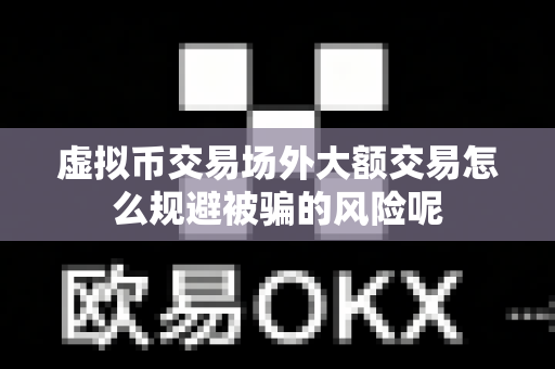 虚拟币交易场外大额交易怎么规避被骗的风险呢-第1张图片-易欧app-全球最大的比特币交易所【官方网站】 虚拟币交易场外大额交易怎么规避被骗的风险呢-第1张图片-易欧app-全球最大的比特币交易所【官方网站】