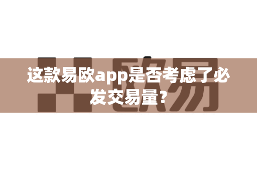 这款易欧app是否考虑了必发交易量?-第1张图片-易欧app-全球最大的比特币交易所【官方网站】 这款易欧app是否考虑了必发交易量?-第1张图片-易欧app-全球最大的比特币交易所【官方网站】