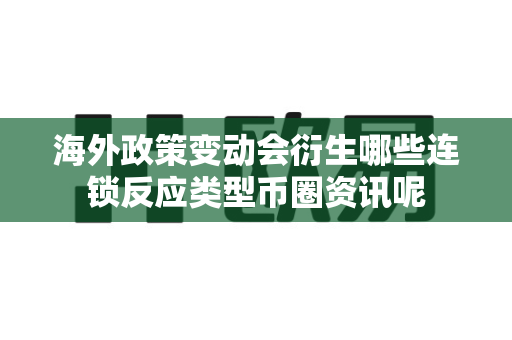 海外政策变动会衍生哪些连锁反应类型币圈资讯呢-第1张图片-易欧app-全球最大的比特币交易所【官方网站】 海外政策变动会衍生哪些连锁反应类型币圈资讯呢-第1张图片-易欧app-全球最大的比特币交易所【官方网站】