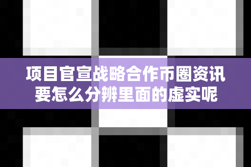 项目官宣战略合作币圈资讯要怎么分辨里面的虚实呢-第1张图片-易欧app-全球最大的比特币交易所【官方网站】 项目官宣战略合作币圈资讯要怎么分辨里面的虚实呢-第1张图片-易欧app-全球最大的比特币交易所【官方网站】