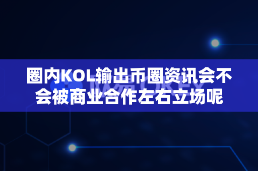圈内KOL输出币圈资讯会不会被商业合作左右立场呢-第1张图片-易欧app-全球最大的比特币交易所【官方网站】 圈内KOL输出币圈资讯会不会被商业合作左右立场呢-第1张图片-易欧app-全球最大的比特币交易所【官方网站】
