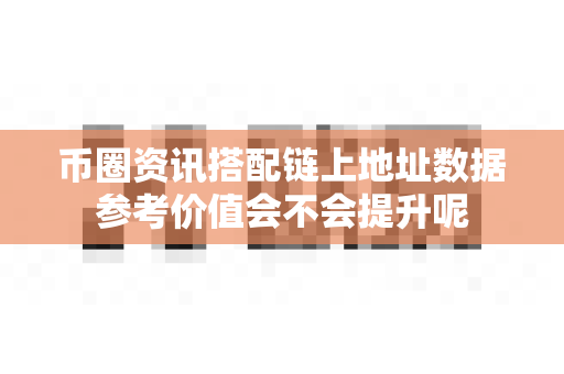 币圈资讯搭配链上地址数据参考价值会不会提升呢-第1张图片-易欧app-全球最大的比特币交易所【官方网站】 币圈资讯搭配链上地址数据参考价值会不会提升呢-第1张图片-易欧app-全球最大的比特币交易所【官方网站】