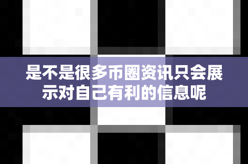 是不是很多币圈资讯只会展示对自己有利的信息呢-第1张图片-易欧app-全球最大的比特币交易所【官方网站】 是不是很多币圈资讯只会展示对自己有利的信息呢-第1张图片-易欧app-全球最大的比特币交易所【官方网站】