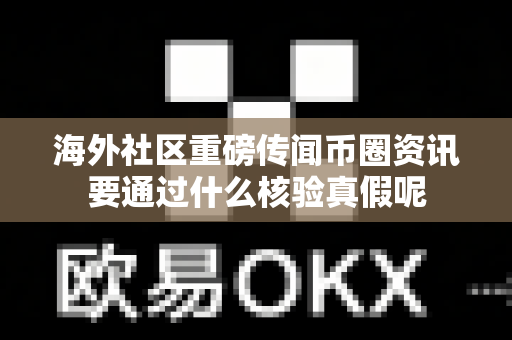 海外社区重磅传闻币圈资讯要通过什么核验真假呢-第1张图片-易欧app-全球最大的比特币交易所【官方网站】 海外社区重磅传闻币圈资讯要通过什么核验真假呢-第1张图片-易欧app-全球最大的比特币交易所【官方网站】