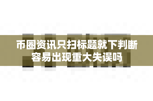 币圈资讯只扫标题就下判断容易出现重大失误吗-第1张图片-易欧app-全球最大的比特币交易所【官方网站】 币圈资讯只扫标题就下判断容易出现重大失误吗-第1张图片-易欧app-全球最大的比特币交易所【官方网站】