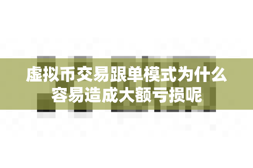 虚拟币交易跟单模式为什么容易造成大额亏损呢-第1张图片-易欧app-全球最大的比特币交易所【官方网站】 虚拟币交易跟单模式为什么容易造成大额亏损呢-第1张图片-易欧app-全球最大的比特币交易所【官方网站】