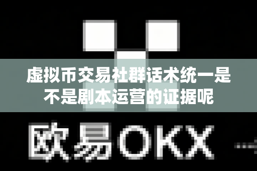 虚拟币交易社群话术统一是不是剧本运营的证据呢-第1张图片-易欧app-全球最大的比特币交易所【官方网站】 虚拟币交易社群话术统一是不是剧本运营的证据呢-第1张图片-易欧app-全球最大的比特币交易所【官方网站】