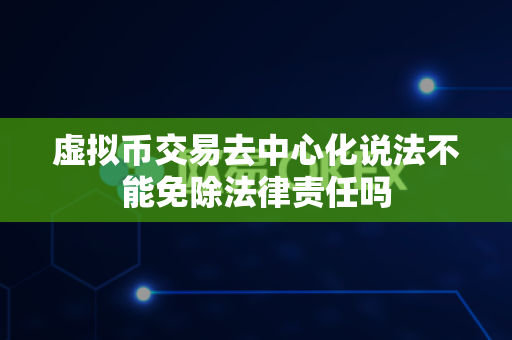 虚拟币交易去中心化说法不能免除法律责任吗-第1张图片-易欧app-全球最大的比特币交易所【官方网站】 虚拟币交易去中心化说法不能免除法律责任吗-第1张图片-易欧app-全球最大的比特币交易所【官方网站】
