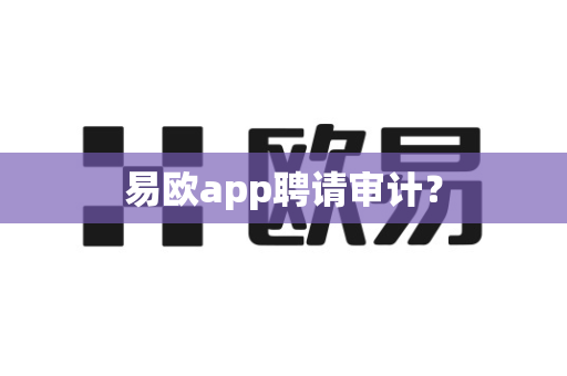 易欧app聘请审计？-第1张图片-易欧app-全球最大的比特币交易所【官方网站】