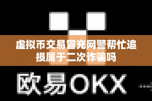 虚拟币交易冒充网警帮忙追损属于二次诈骗吗-第1张图片-易欧app-全球最大的比特币交易所【官方网站】 虚拟币交易冒充网警帮忙追损属于二次诈骗吗-第1张图片-易欧app-全球最大的比特币交易所【官方网站】