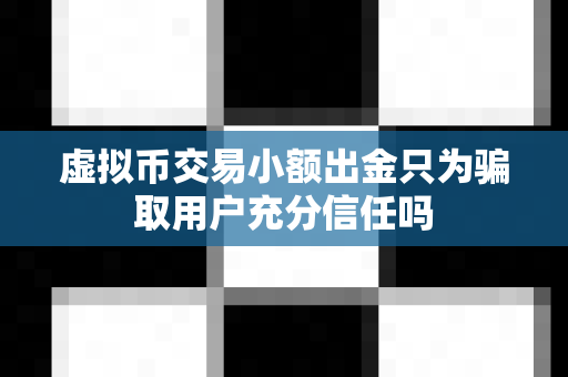 虚拟币交易小额出金只为骗取用户充分信任吗-第1张图片-易欧app-全球最大的比特币交易所【官方网站】
