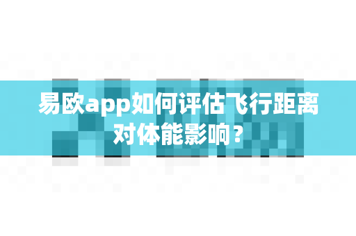 易欧app如何评估飞行距离对体能影响?-第1张图片-易欧app-全球最大的比特币交易所【官方网站】 易欧app如何评估飞行距离对体能影响?-第1张图片-易欧app-全球最大的比特币交易所【官方网站】