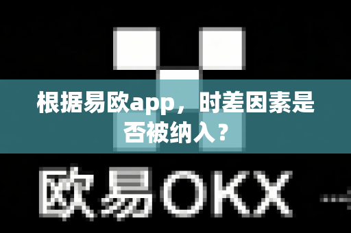 根据易欧app，时差因素是否被纳入？-第1张图片-易欧app-全球最大的比特币交易所【官方网站】