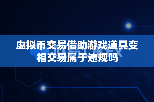 虚拟币交易借助游戏道具变相交易属于违规吗-第1张图片-易欧app-全球最大的比特币交易所【官方网站】 虚拟币交易借助游戏道具变相交易属于违规吗-第1张图片-易欧app-全球最大的比特币交易所【官方网站】