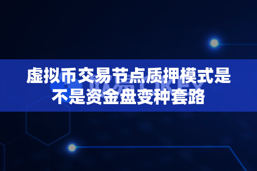 虚拟币交易节点质押模式是不是资金盘变种套路-第1张图片-易欧app-全球最大的比特币交易所【官方网站】 虚拟币交易节点质押模式是不是资金盘变种套路-第1张图片-易欧app-全球最大的比特币交易所【官方网站】