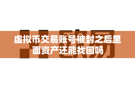虚拟币交易账号被封之后里面资产还能找回吗-第1张图片-易欧app-全球最大的比特币交易所【官方网站】 虚拟币交易账号被封之后里面资产还能找回吗-第1张图片-易欧app-全球最大的比特币交易所【官方网站】
