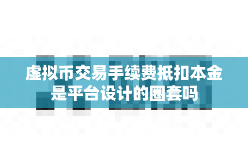 虚拟币交易手续费抵扣本金是平台设计的圈套吗-第1张图片-易欧app-全球最大的比特币交易所【官方网站】 虚拟币交易手续费抵扣本金是平台设计的圈套吗-第1张图片-易欧app-全球最大的比特币交易所【官方网站】
