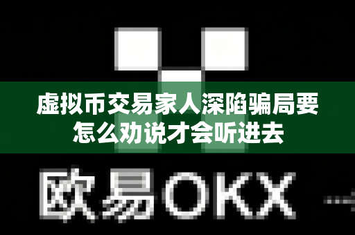 虚拟币交易家人深陷骗局要怎么劝说才会听进去-第1张图片-易欧app-全球最大的比特币交易所【官方网站】 虚拟币交易家人深陷骗局要怎么劝说才会听进去-第1张图片-易欧app-全球最大的比特币交易所【官方网站】