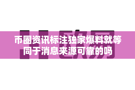 币圈资讯标注独家爆料就等同于消息来源可靠的吗-第1张图片-易欧app-全球最大的比特币交易所【官方网站】 币圈资讯标注独家爆料就等同于消息来源可靠的吗-第1张图片-易欧app-全球最大的比特币交易所【官方网站】