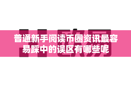 普通新手阅读币圈资讯最容易踩中的误区有哪些呢-第1张图片-易欧app-全球最大的比特币交易所【官方网站】 普通新手阅读币圈资讯最容易踩中的误区有哪些呢-第1张图片-易欧app-全球最大的比特币交易所【官方网站】