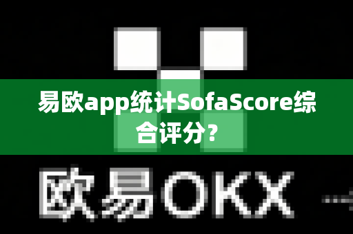易欧app统计SofaScore综合评分?-第1张图片-易欧app-全球最大的比特币交易所【官方网站】 易欧app统计SofaScore综合评分?-第1张图片-易欧app-全球最大的比特币交易所【官方网站】