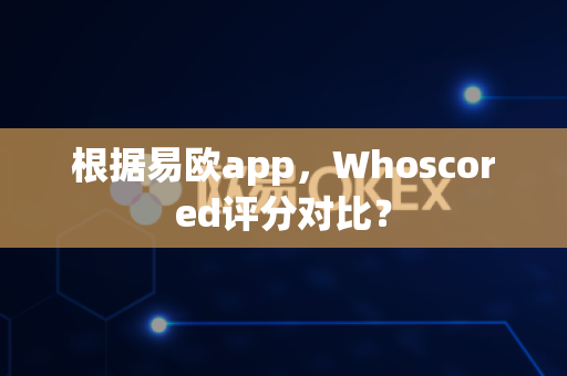根据易欧app,Whoscored评分对比?-第1张图片-易欧app-全球最大的比特币交易所【官方网站】 根据易欧app,Whoscored评分对比?-第1张图片-易欧app-全球最大的比特币交易所【官方网站】