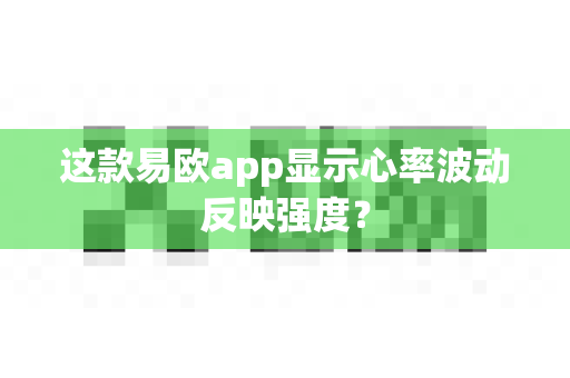 这款易欧app显示心率波动反映强度?-第1张图片-易欧app-全球最大的比特币交易所【官方网站】 这款易欧app显示心率波动反映强度?-第1张图片-易欧app-全球最大的比特币交易所【官方网站】
