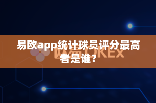 易欧app统计球员评分最高者是谁?-第1张图片-易欧app-全球最大的比特币交易所【官方网站】 易欧app统计球员评分最高者是谁?-第1张图片-易欧app-全球最大的比特币交易所【官方网站】