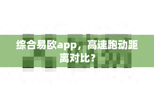 综合易欧app,高速跑动距离对比?-第1张图片-易欧app-全球最大的比特币交易所【官方网站】 综合易欧app,高速跑动距离对比?-第1张图片-易欧app-全球最大的比特币交易所【官方网站】