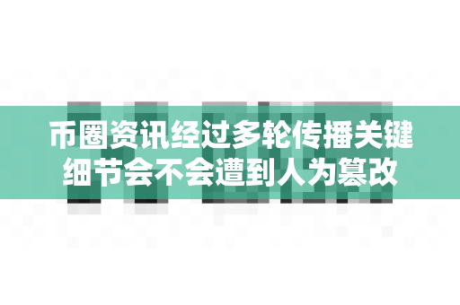 币圈资讯经过多轮传播关键细节会不会遭到人为篡改-第1张图片-易欧app-全球最大的比特币交易所【官方网站】 币圈资讯经过多轮传播关键细节会不会遭到人为篡改-第1张图片-易欧app-全球最大的比特币交易所【官方网站】