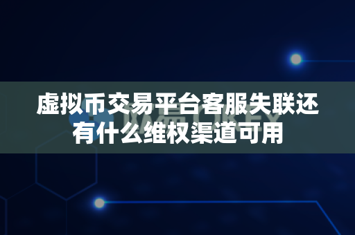 虚拟币交易平台客服失联还有什么维权渠道可用-第1张图片-易欧app-全球最大的比特币交易所【官方网站】 虚拟币交易平台客服失联还有什么维权渠道可用-第1张图片-易欧app-全球最大的比特币交易所【官方网站】
