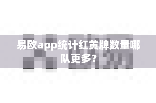 易欧app统计红黄牌数量哪队更多?-第1张图片-易欧app-全球最大的比特币交易所【官方网站】 易欧app统计红黄牌数量哪队更多?-第1张图片-易欧app-全球最大的比特币交易所【官方网站】