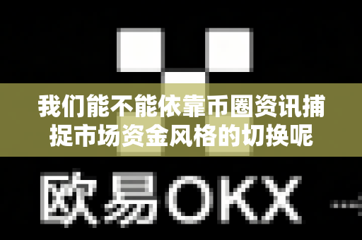 我们能不能依靠币圈资讯捕捉市场资金风格的切换呢-第1张图片-易欧app-全球最大的比特币交易所【官方网站】 我们能不能依靠币圈资讯捕捉市场资金风格的切换呢-第1张图片-易欧app-全球最大的比特币交易所【官方网站】