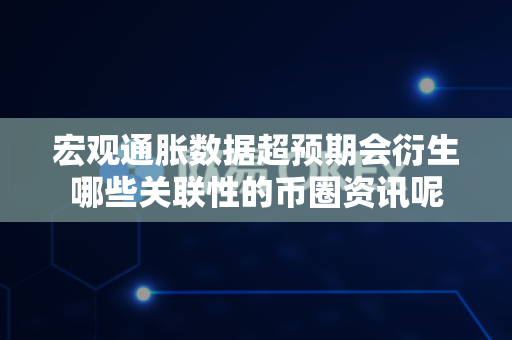 宏观通胀数据超预期会衍生哪些关联性的币圈资讯呢-第1张图片-易欧app-全球最大的比特币交易所【官方网站】 宏观通胀数据超预期会衍生哪些关联性的币圈资讯呢-第1张图片-易欧app-全球最大的比特币交易所【官方网站】