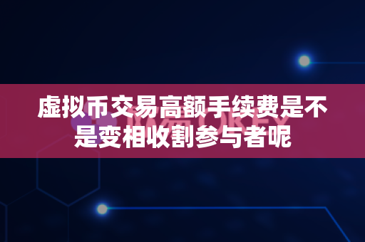 虚拟币交易高额手续费是不是变相收割参与者呢-第1张图片-易欧app-全球最大的比特币交易所【官方网站】 虚拟币交易高额手续费是不是变相收割参与者呢-第1张图片-易欧app-全球最大的比特币交易所【官方网站】