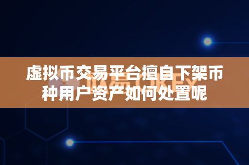 虚拟币交易平台擅自下架币种用户资产如何处置呢-第1张图片-易欧app-全球最大的比特币交易所【官方网站】 虚拟币交易平台擅自下架币种用户资产如何处置呢-第1张图片-易欧app-全球最大的比特币交易所【官方网站】
