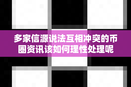 多家信源说法互相冲突的币圈资讯该如何理性处理呢-第1张图片-易欧app-全球最大的比特币交易所【官方网站】 多家信源说法互相冲突的币圈资讯该如何理性处理呢-第1张图片-易欧app-全球最大的比特币交易所【官方网站】