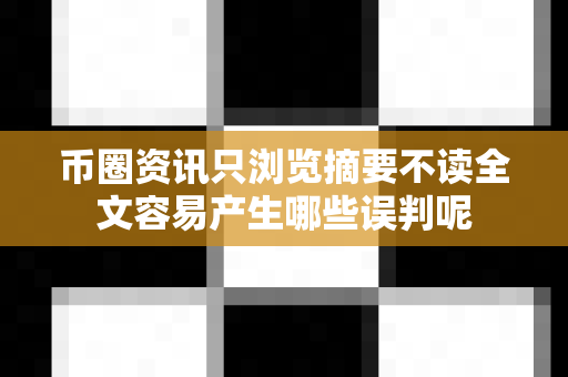 币圈资讯只浏览摘要不读全文容易产生哪些误判呢-第1张图片-易欧app-全球最大的比特币交易所【官方网站】 币圈资讯只浏览摘要不读全文容易产生哪些误判呢-第1张图片-易欧app-全球最大的比特币交易所【官方网站】